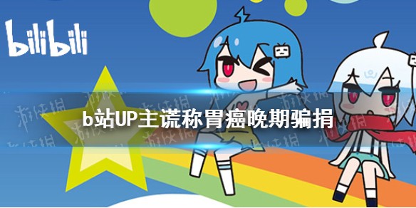 b站UP主谎称胃癌晚期骗捐是怎么回事
