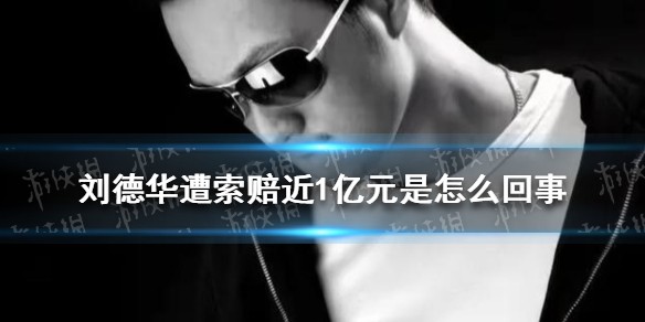 刘德华遭索赔近1亿元是怎么回事