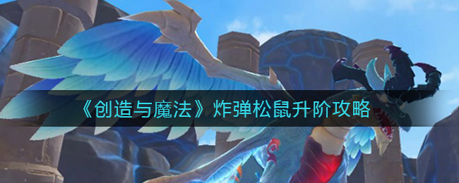 《创造与魔法》炸弹松鼠升阶攻略