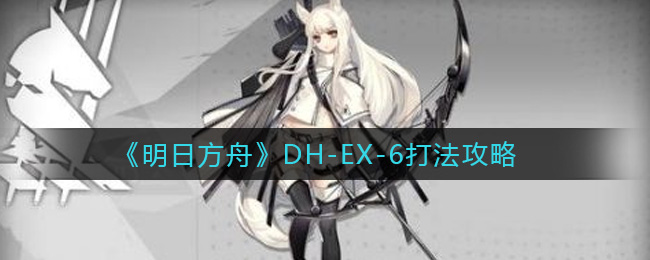 《明日方舟》DH-EX-6打法攻略