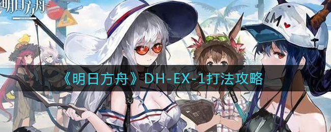 《明日方舟》DH-EX-1打法攻略