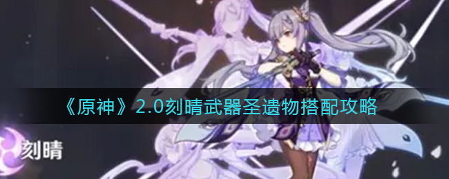 《原神》2.0刻晴武器圣遗物搭配攻略