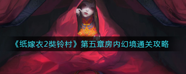 《纸嫁衣2奘铃村》第五章房内幻境通关攻略