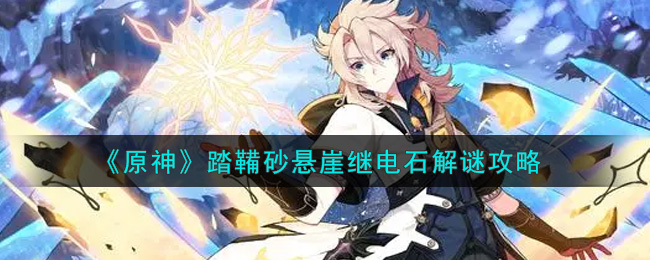 《原神》踏鞴砂悬崖继电石解谜攻略