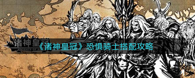 《诸神皇冠》恐惧骑士搭配攻略