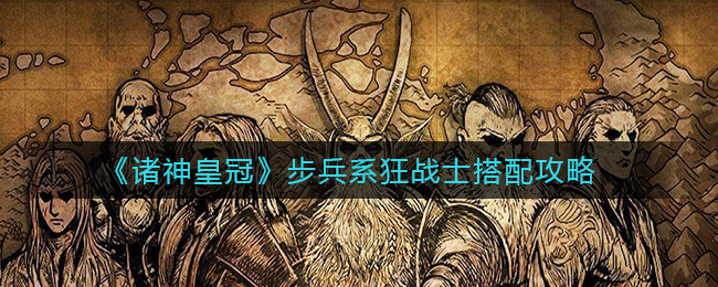 《诸神皇冠》步兵系狂战士搭配攻略