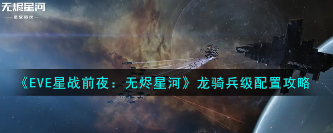 《EVE星战前夜：无烬星河》龙骑兵级配置攻略