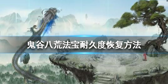 《鬼谷八荒》法宝耐久度怎么恢复 法宝耐久度恢复方法