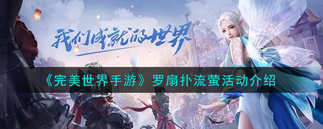 《完美世界手游》罗扇扑流萤活动介绍
