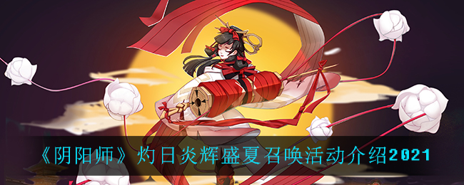 《阴阳师》灼日炎辉盛夏召唤活动介绍2021