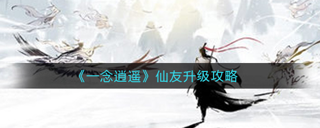 《一念逍遥》仙友升级攻略