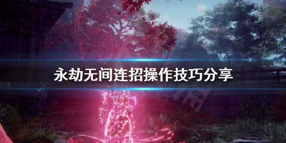 《永劫无间》连招怎么操作？连招操作技巧分享