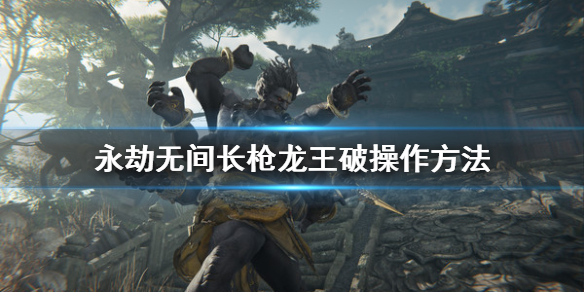 《永劫无间》枪龙王破怎么打？长枪龙王破操作方法