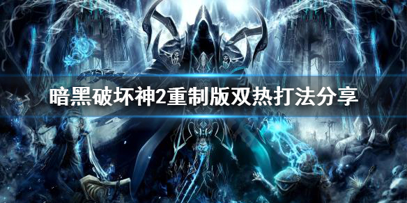 《暗黑破坏神2重制版》双热厉害吗？双热打法分享