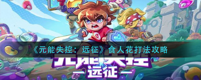 《元能失控：远征》食人花打法攻略