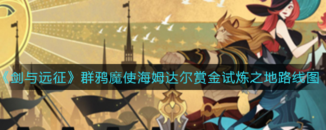 《剑与远征》群鸦魔使海姆达尔赏金试炼之地路线图一览