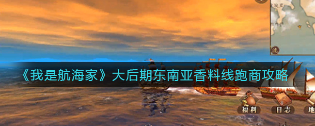 《我是航海家》大后期东南亚香料线跑商攻略