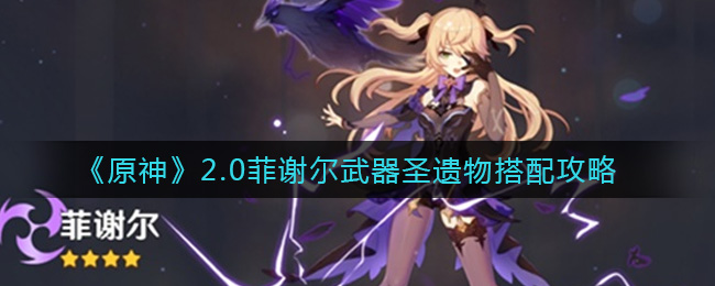 《原神》2.0菲谢尔武器圣遗物搭配攻略