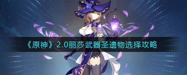 《原神》2.0丽莎武器圣遗物选择攻略