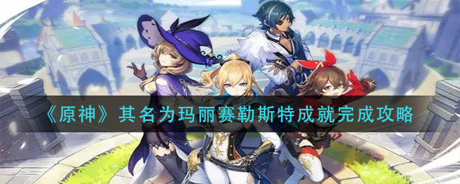 《原神》其名为玛丽赛勒斯特成就完成攻略