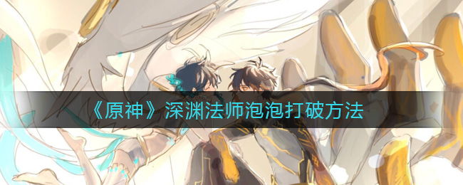 《原神》深渊法师泡泡打破方法