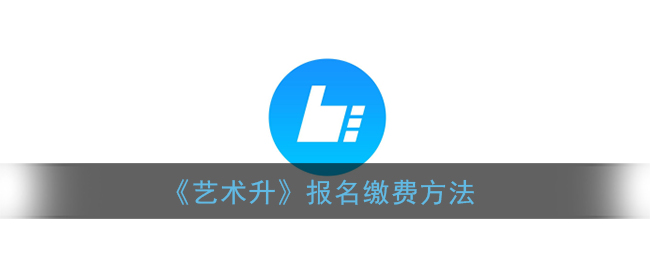 《艺术升》报名缴费方法