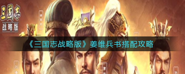 《三国志战略版》姜维兵书搭配攻略