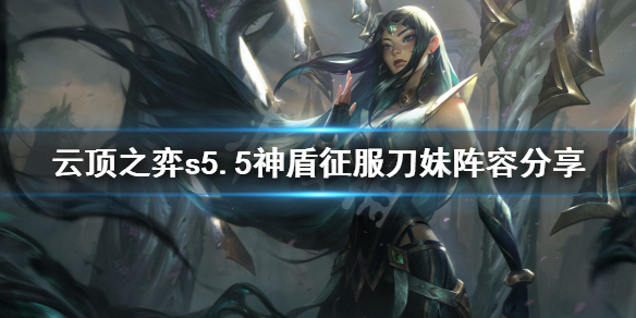 《云顶之弈》s5.5神盾征服刀妹怎么玩？s5.5神盾征服刀妹阵容分享