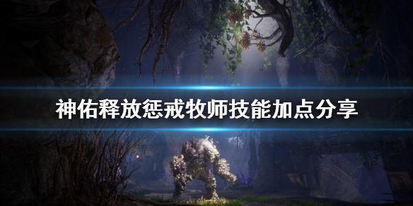 《神佑释放》牧师惩戒流派怎么加点？惩戒牧师技能加点分享