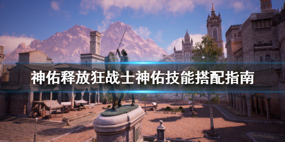 《神佑释放》狂战士神佑技能怎么搭配？狂战士神佑技能搭配指南