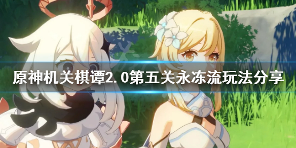 《原神》2.0机关棋谭第五关怎么玩？机关棋谭2.0第五关永冻流玩法分享