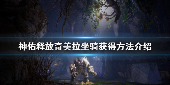 《神佑释放》奇美拉坐骑怎么获得？奇美拉坐骑获得方法介绍
