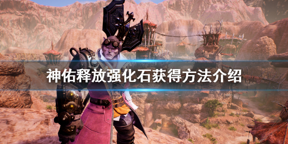 《神佑释放》强化石怎么获得？强化石获得方法介绍