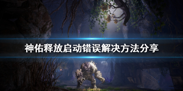 《神佑释放》启动错误怎么解决？启动错误解决方法分享