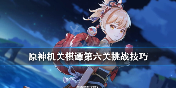 《原神》机关棋谭第六关挑战技巧 稻妻机关棋谭第六关怎么打？