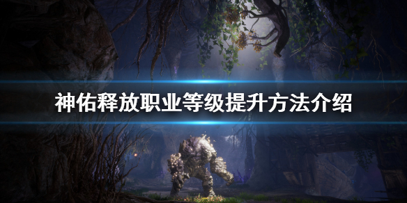 《神佑释放》职业等级是什么？职业等级提升方法介绍