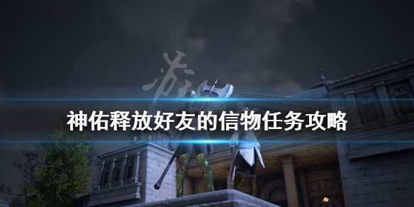 《神佑释放》好友的信物任务怎么做？好友的信物任务攻略