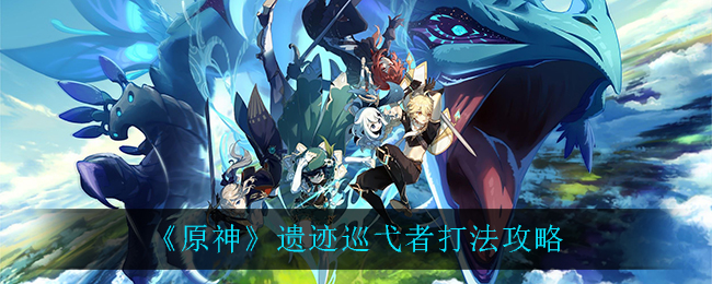 《原神》遗迹巡弋者打法攻略