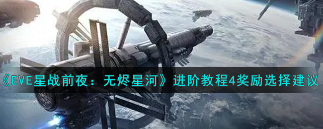 《EVE星战前夜：无烬星河》进阶教程4奖励选择建议