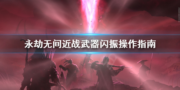《永劫无间》近战怎么闪振？近战武器闪振操作指南