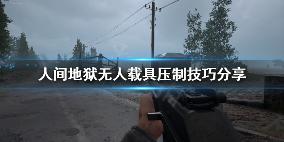 《人间地狱》无人载具怎么压制？无人载具压制技巧分享