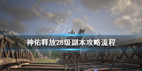 《神佑释放》28级副本怎么打？28级副本攻略详解