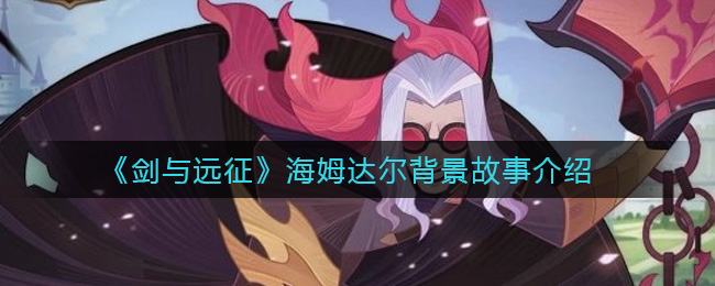 《剑与远征》海姆达尔背景故事介绍