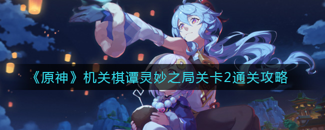 《原神》机关棋谭灵妙之局关卡2通关攻略