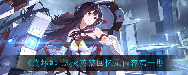 《崩坏3》逐火英桀回忆录内容第一期