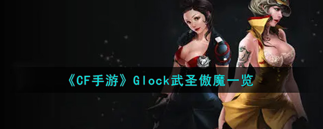 《CF手游》Glock武圣傲魔一览