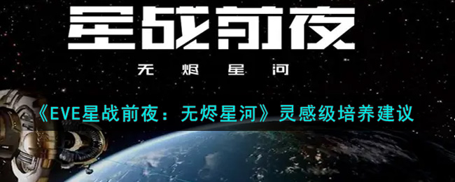 《EVE星战前夜：无烬星河》灵感级培养建议