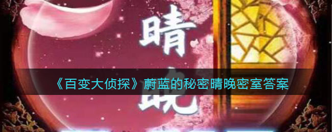 《百变大侦探》蔚蓝的秘密晴晚密室答案