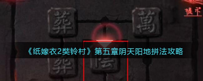 《纸嫁衣2奘铃村》第五章阴天阳地拼法攻略