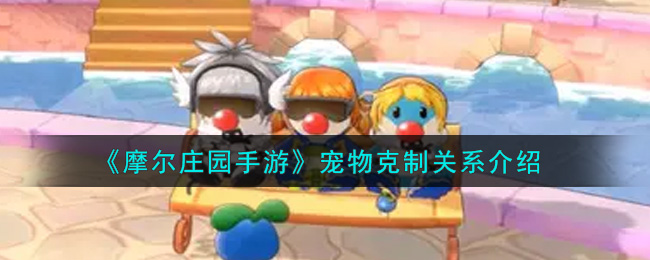 《摩尔庄园手游》宠物克制关系介绍